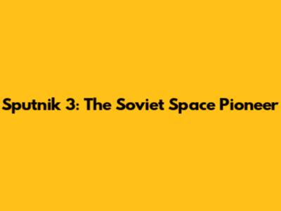 Sputnik 3: The Soviet Space Pioneer