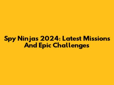 Spy Ninjas 2024: Latest Missions And Epic Challenges