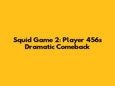 Squid Game 2: Player 456's Dramatic Comeback