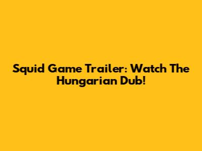 Squid Game Trailer: Watch The Hungarian Dub!