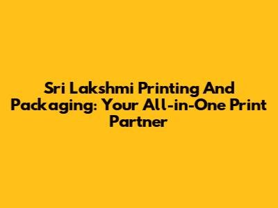 Sri Lakshmi Printing And Packaging: Your All-in-One Print Partner