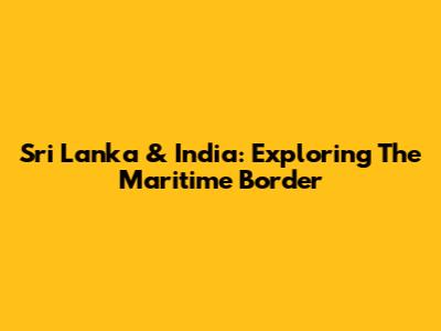 Sri Lanka & India: Exploring The Maritime Border