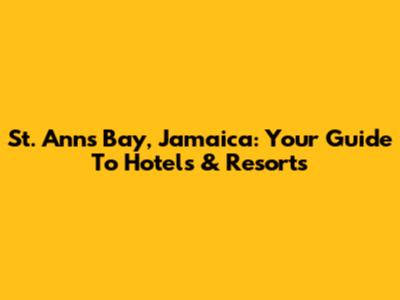 St. Ann's Bay, Jamaica: Your Guide To Hotels & Resorts