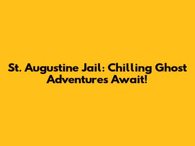 St. Augustine Jail: Chilling Ghost Adventures Await!