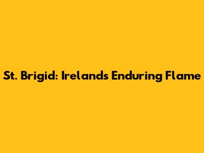 St. Brigid: Ireland's Enduring Flame