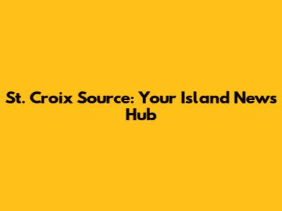 St. Croix Source: Your Island News Hub