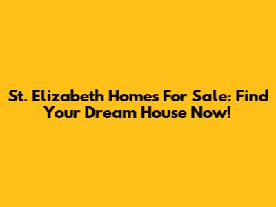 St. Elizabeth Homes For Sale: Find Your Dream House Now!