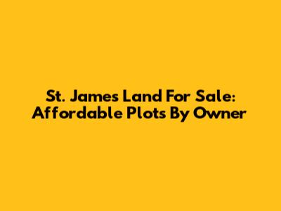 St. James Land For Sale: Affordable Plots By Owner