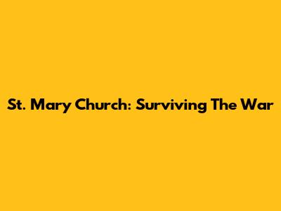 St. Mary Church: Surviving The War