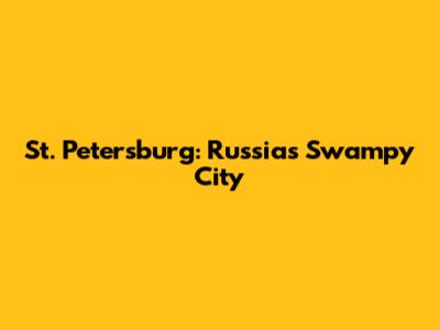 St. Petersburg: Russia's Swampy City