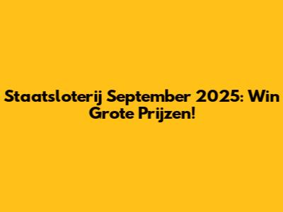 Staatsloterij September 2025: Win Grote Prijzen!