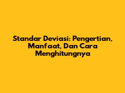 Standar Deviasi: Pengertian, Manfaat, Dan Cara Menghitungnya