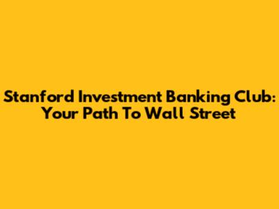 Stanford Investment Banking Club: Your Path To Wall Street