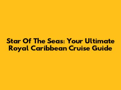 Star Of The Seas: Your Ultimate Royal Caribbean Cruise Guide