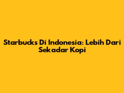 Starbucks Di Indonesia: Lebih Dari Sekadar Kopi