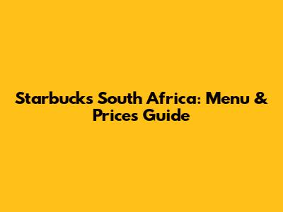 Starbucks South Africa: Menu & Prices Guide