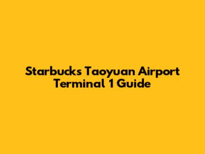 Starbucks Taoyuan Airport Terminal 1 Guide