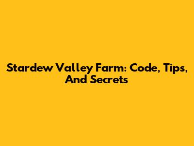 Stardew Valley Farm: Code, Tips, And Secrets