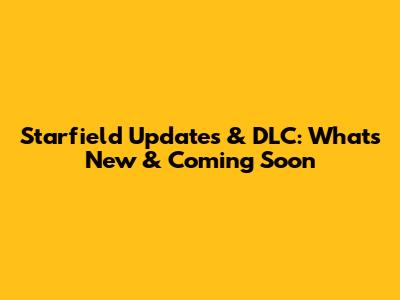 Starfield Updates & DLC: What's New & Coming Soon
