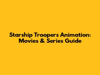 Starship Troopers Animation: Movies & Series Guide