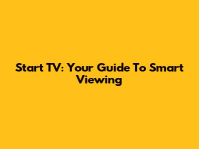 Start TV: Your Guide To Smart Viewing