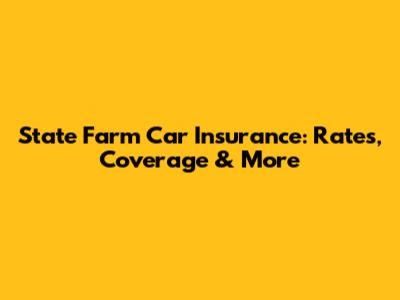 State Farm Car Insurance: Rates, Coverage & More
