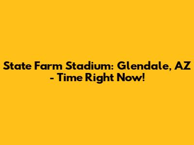 State Farm Stadium: Glendale, AZ - Time Right Now!