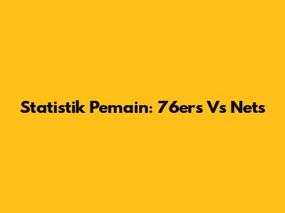 Statistik Pemain: 76ers Vs Nets