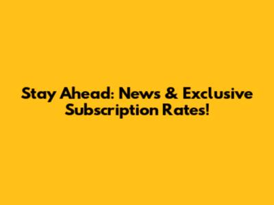 Stay Ahead: News & Exclusive Subscription Rates!