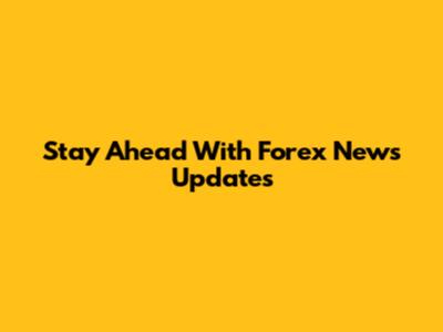 Stay Ahead With Forex News Updates