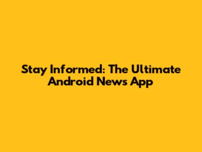 Stay Informed: The Ultimate Android News App