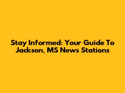 Stay Informed: Your Guide To Jackson, MS News Stations