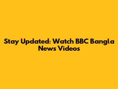 Stay Updated: Watch BBC Bangla News Videos