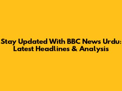 Stay Updated With BBC News Urdu: Latest Headlines & Analysis