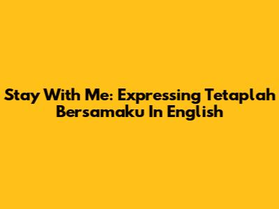 Stay With Me: Expressing 'Tetaplah Bersamaku' In English