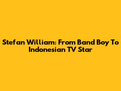 Stefan William: From Band Boy To Indonesian TV Star
