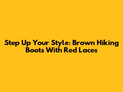 Step Up Your Style: Brown Hiking Boots With Red Laces