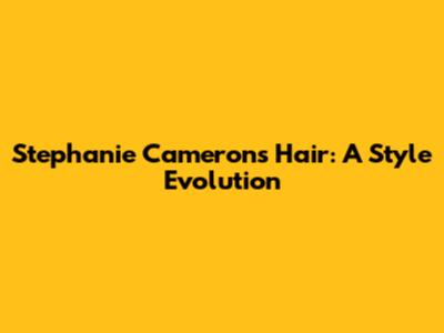 Stephanie Cameron's Hair: A Style Evolution