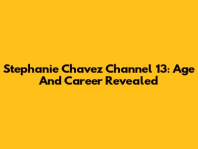 Stephanie Chavez Channel 13: Age And Career Revealed