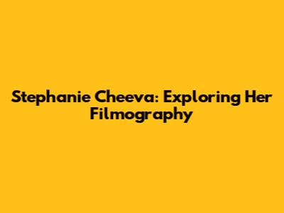 Stephanie Cheeva: Exploring Her Filmography
