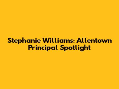 Stephanie Williams: Allentown Principal Spotlight