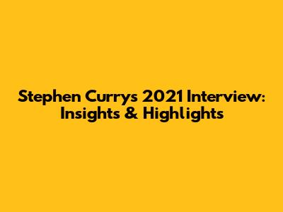 Stephen Curry's 2021 Interview: Insights & Highlights