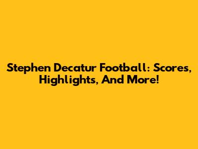 Stephen Decatur Football: Scores, Highlights, And More!