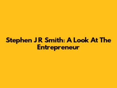 Stephen J R Smith: A Look At The Entrepreneur