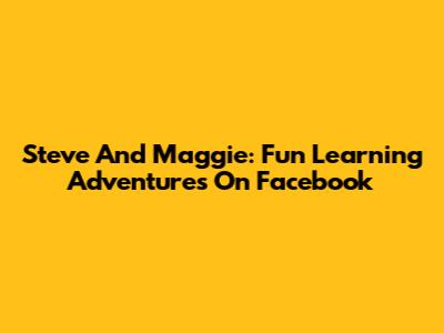 Steve And Maggie: Fun Learning Adventures On Facebook