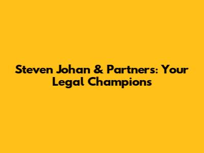 Steven Johan & Partners: Your Legal Champions