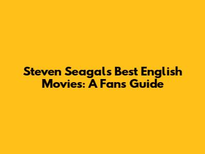 Steven Seagal's Best English Movies: A Fan's Guide
