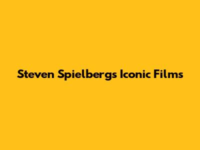 Steven Spielberg's Iconic Films