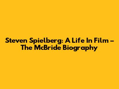 Steven Spielberg: A Life In Film – The McBride Biography