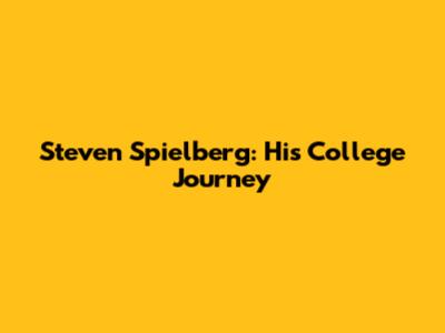 Steven Spielberg: His College Journey